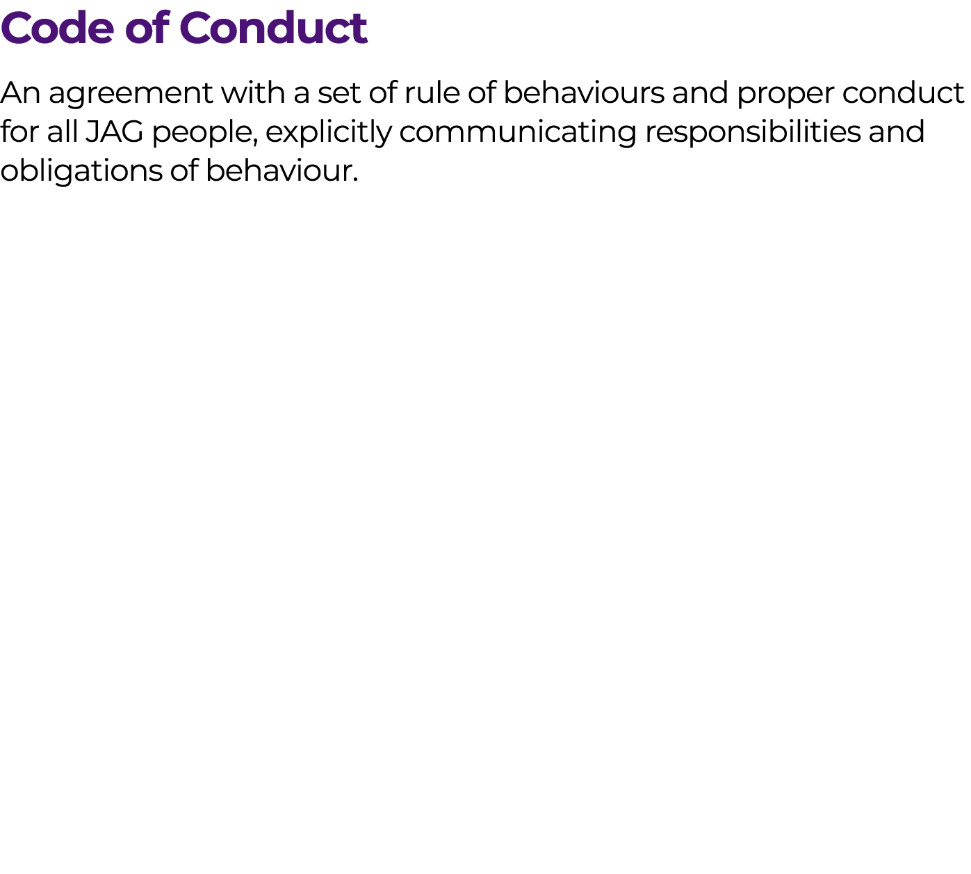 Code of Conduct An agreement with a set of rule of behaviours and proper conduct for all JAG people, explicitly commu...