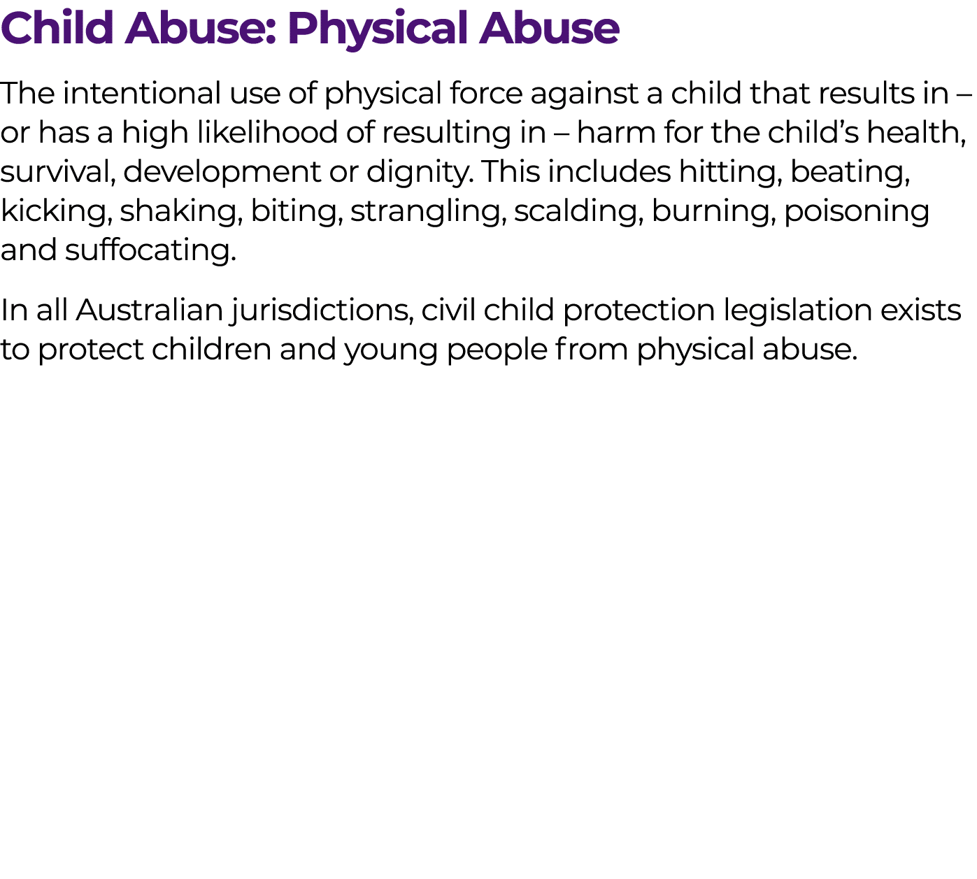 Child Abuse: Physical Abuse The intentional use of physical force against a child that results in – or has a high lik...