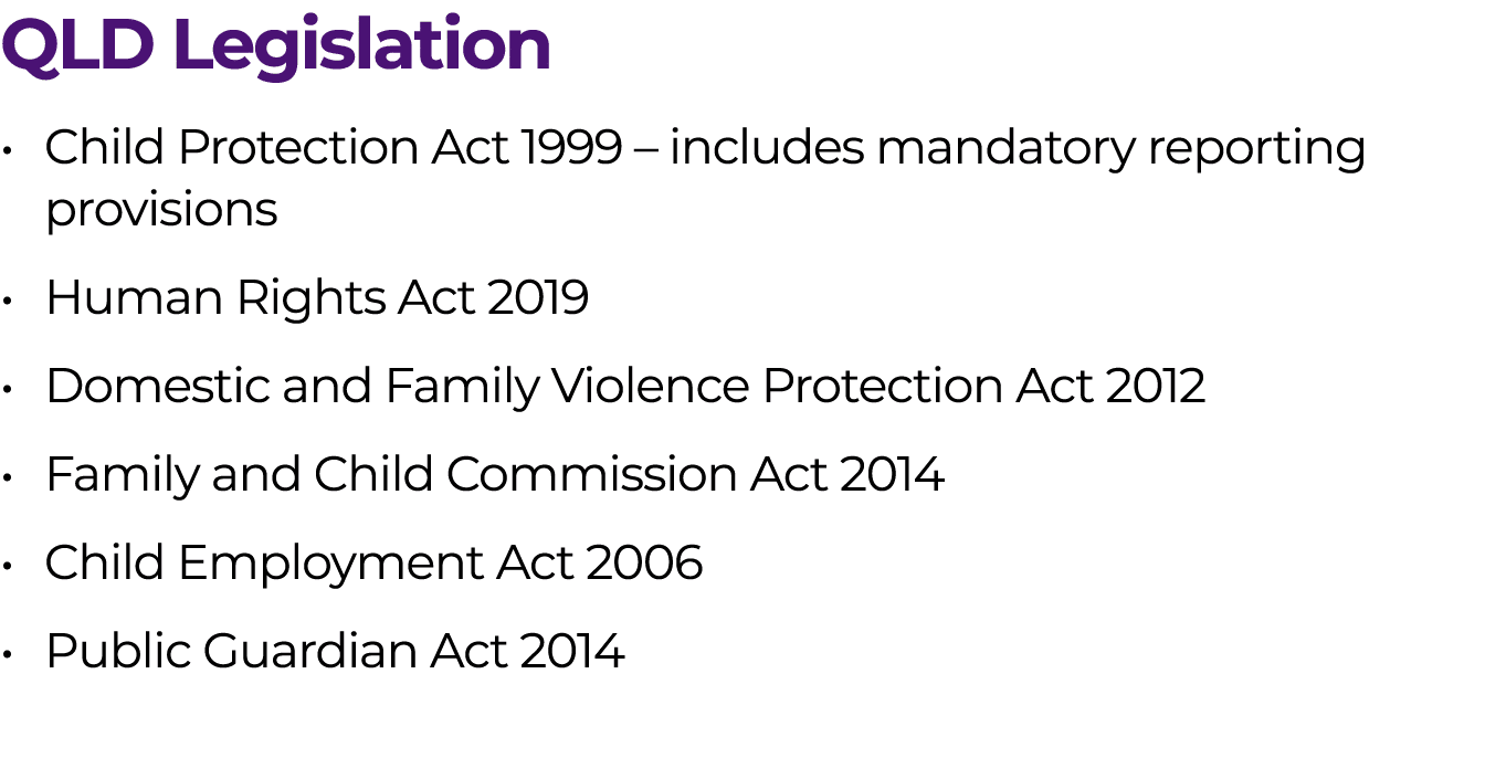 QLD Legislation • Child Protection Act 1999 – includes mandatory reporting provisions • Human Rights Act 2019 • Domes...