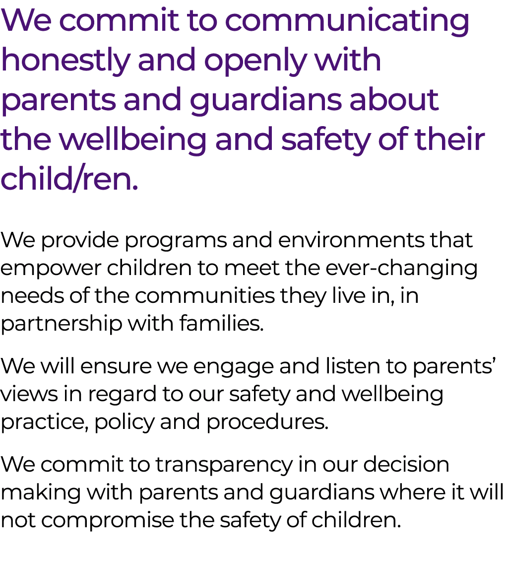 We commit to communicating honestly and openly with parents and guardians about the wellbeing and safety of their chi...